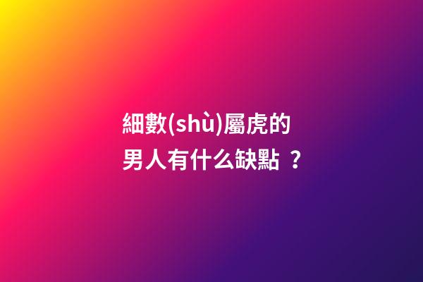 細數(shù)屬虎的男人有什么缺點？